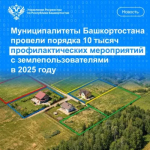 Муниципалитеты Башкортостана провели порядка 10 тысяч профилактических мероприятий с землепользователями в 2025 году